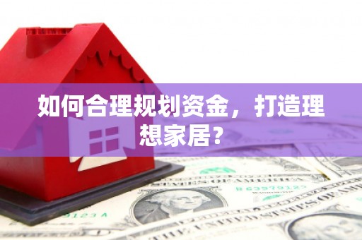 麻山如何合理规划资金，打造理想家居？