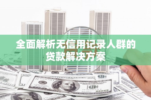 麻山全面解析无信用记录人群的贷款解决方案
