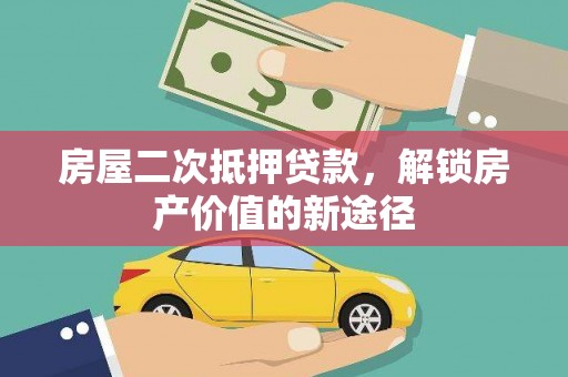 麻山房屋二次抵押贷款，解锁房产价值的新途径