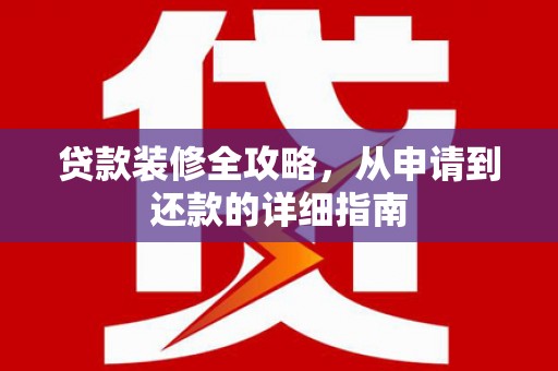 麻山贷款装修全攻略，从申请到还款的详细指南
