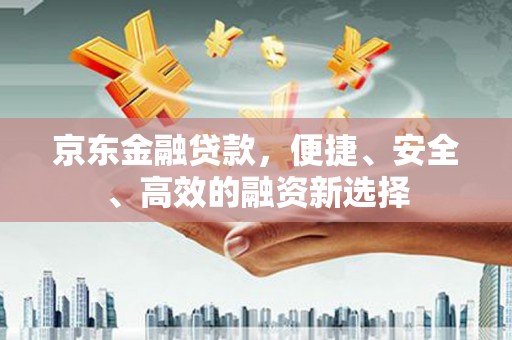 麻山京东金融贷款，便捷、安全、高效的融资新选择