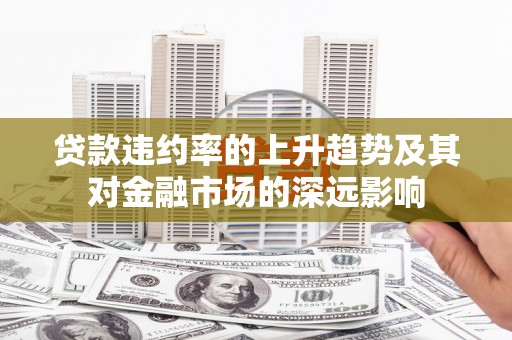 麻山贷款违约率的上升趋势及其对金融市场的深远影响
