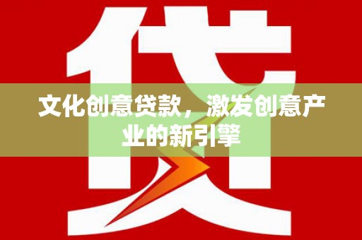 麻山文化创意贷款，激发创意产业的新引擎