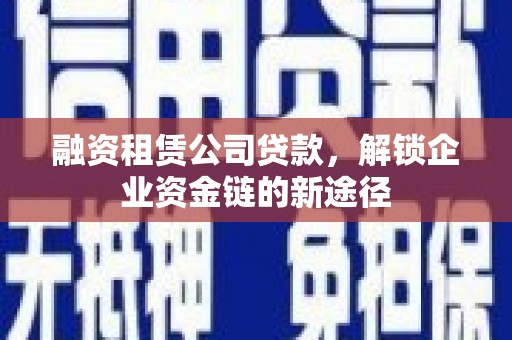 麻山融资租赁公司贷款，解锁企业资金链的新途径