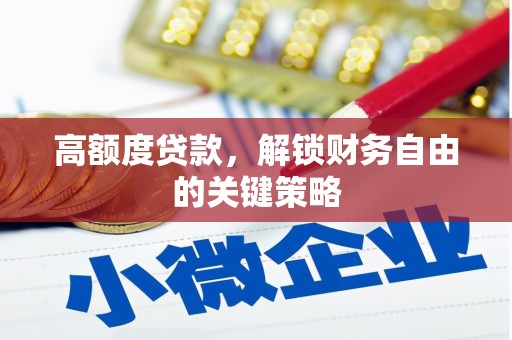 麻山高额度贷款，解锁财务自由的关键策略
